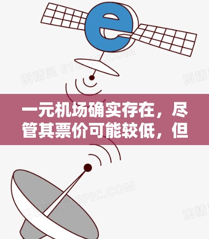一元机场确实存在，尽管其票价可能较低，但设计和运营方式可能非常巧妙，以提供经济实惠的同时满足顾客需求。以下是对此的详细分析