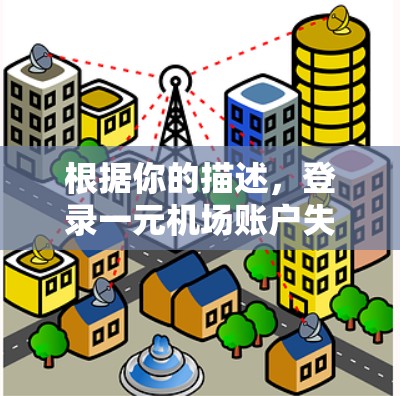 根据你的描述，登录一元机场账户失败的问题可以归类为登录失败，通常由以下原因引起