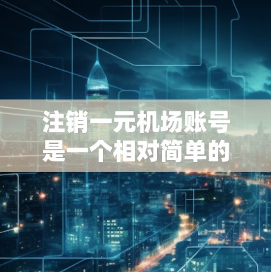 注销一元机场账号是一个相对简单的过程,但需要仔细遵循步骤以确保安全和正确。以下是一个清晰的步骤指南 注销一元机场账号是一个相对简单的过程,但需要仔细遵循步骤以确保安全和正确。以下是一个清晰的步骤指南