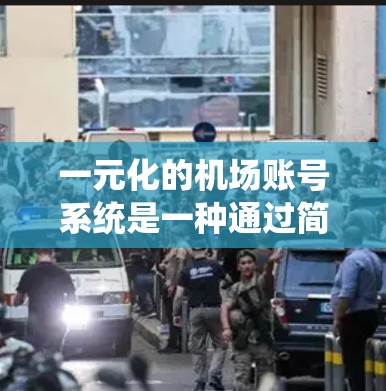 一元化的机场账号系统是一种通过简化流程、统一管理和服务,提高效率和降低成本的管理方法。以下是关于一元化的详细解释 一元化的机场账号系统是一种通过简化流程、统一管理和服务,提高效率和降低成本的管理方法。以下是关于一元化的详细解释