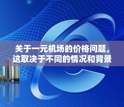 关于一元机场的价格问题，这取决于不同的情况和背景。一般来说，机场的价格可能因地区、季节和市场情况而有所变化。以下是一些可能的情况