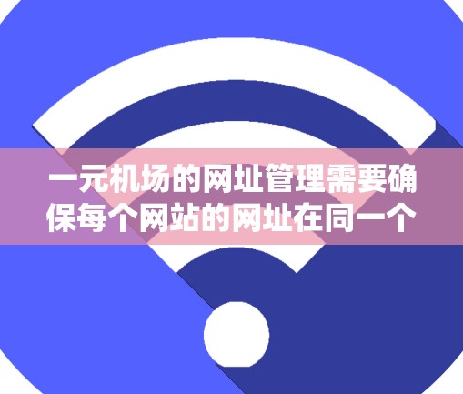 一元机场的网址管理需要确保每个网站的网址在同一个域名或特定目录下,避免重复。以下是一个系统化的步骤,帮助您实现这一目标 一元机场的网址管理需要确保每个网站的网址在同一个域名或特定目录下,避免重复。以下是一个系统化的步骤,帮助您实现这一目标