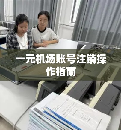 一元机场账号注销操作指南