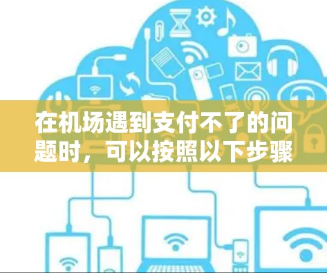 在机场遇到支付不了的问题时，可以按照以下步骤进行处理