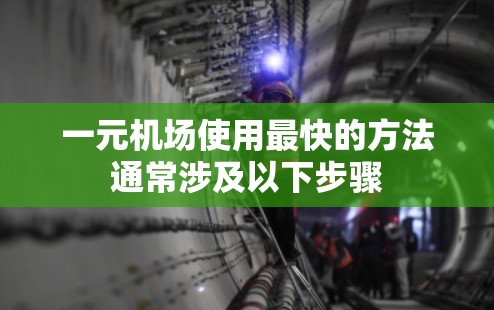 一元机场使用最快的方法通常涉及以下步骤