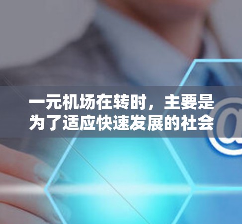 一元机场在转时，主要是为了适应快速发展的社会需求和城市化进程。以下是其主要原因和策略