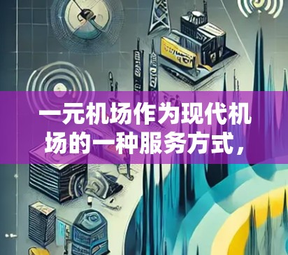 一元机场作为现代机场的一种服务方式，利用Cellular Data（移动数据信号）提供多种服务，如打电话、上网、电子阅读等。续费使用一元机场服务涉及以下步骤