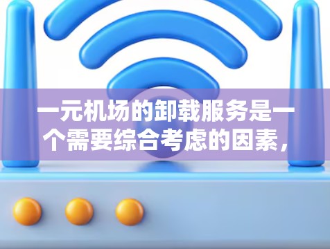 一元机场的卸载服务是一个需要综合考虑的因素，涉及运营策略、成本控制、客户体验以及行业标准等多个方面。以下是对这一问题的分步骤解释和解答