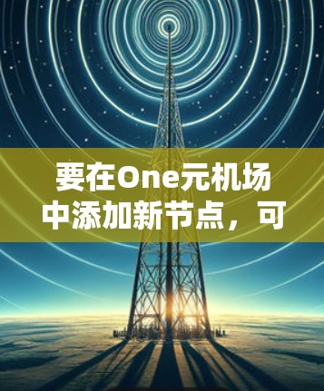 要在One元机场中添加新节点，可以按照以下步骤进行