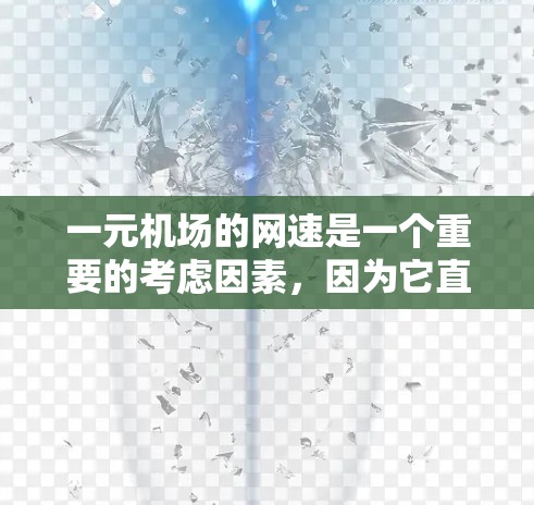 一元机场的网速是一个重要的考虑因素，因为它直接影响用户在机场的体验，尤其是在线上预订机票或登机时的效率。以下是一元机场网速的分析步骤和建议