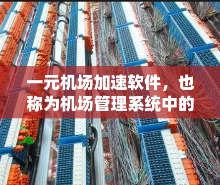 一元机场加速软件，也称为机场管理系统中的加速软件，通常指用于提高机场运行效率和提升用户体验的智能系统。以下是对这一概念的详细分析