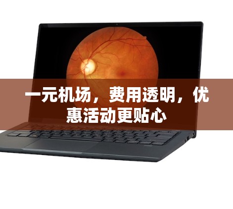 一元机场,费用透明,优惠活动更贴心 一元机场,费用透明,优惠活动更贴心