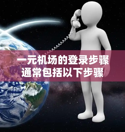 一元机场的登录步骤通常包括以下步骤