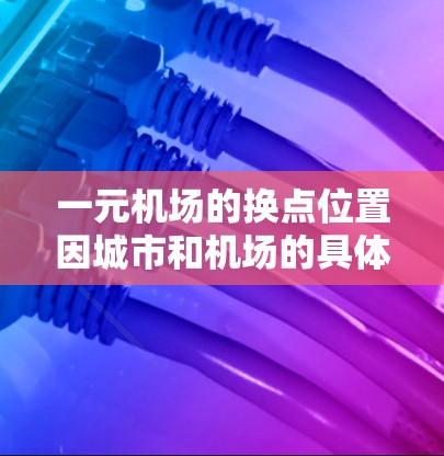 一元机场的换点位置因城市和机场的具体设计而异。以下是一些常见的换点推荐 一元机场的换点位置因城市和机场的具体设计而异。以下是一些常见的换点推荐
