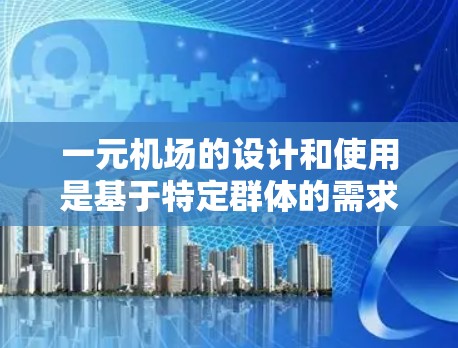 一元机场的设计和使用是基于特定群体的需求和便利性的结果。以下是对一元机场的详细说明