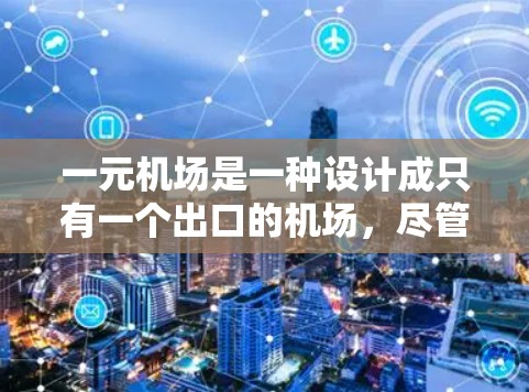 一元机场是一种设计成只有一个出口的机场，尽管实际上通常有多个入口，但可能指特定的机场设计。以下是对一元机场的详细分析