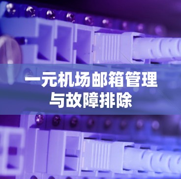 一元机场邮箱管理与故障排除