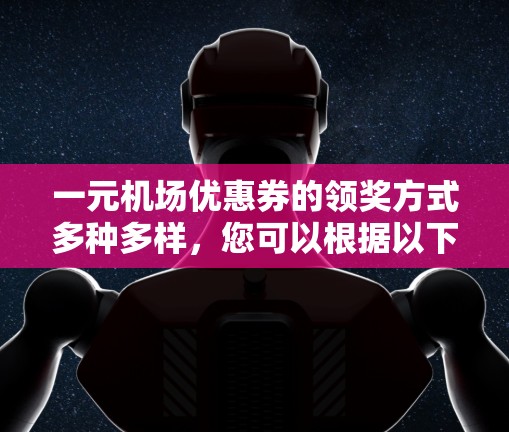 一元机场优惠券的领奖方式多种多样，您可以根据以下步骤操作