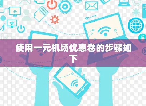 使用一元机场优惠卷的步骤如下