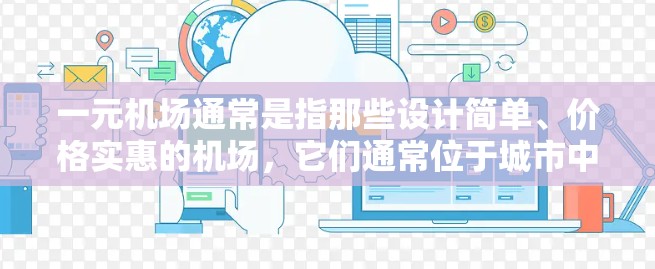 一元机场通常是指那些设计简单、价格实惠的机场，它们通常位于城市中心，方便游客到达目的地。这些机场可能会有一些优惠活动，具体取决于机场的规模和运营情况。以下是一元机场可能存在的优惠类型及其意义