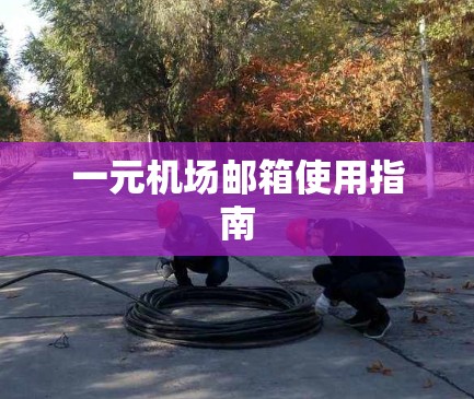 一元机场邮箱使用指南