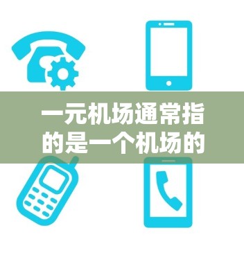 一元机场通常指的是一个机场的起始部分,具有单一的机场区,没有分支机场或分隔区。这样的机场可能在资源分配和运营模式上具有特定的优势,但同时也可能限制了机场的覆盖范围和区域的便利性 一元机场通常指的是一个机场的起始部分,具有单一的机场区,没有分支机场或分隔区。这样的机场可能在资源分配和运营模式上具有特定的优势,但同时也可能限制了机场的覆盖范围和区域的便利性