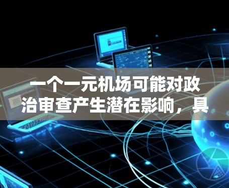 一个一元机场可能对政治审查产生潜在影响，具体取决于机场的建设和运营对社会经济、法律和政治环境的具体影响。以下是详细的分析