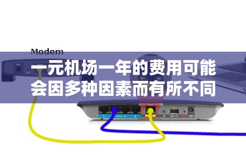 一元机场一年的费用可能会因多种因素而有所不同，具体费用取决于机场的性质、航班频率、季节、用户的需求以及当地的政策和法规。以下是一些可能的费用范围和分析，供参考