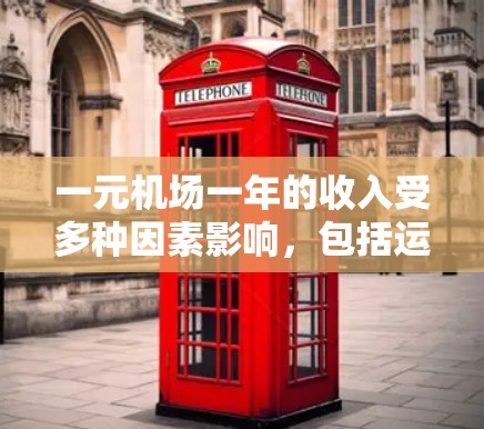 一元机场一年的收入受多种因素影响，包括运营模式、收入来源、运营成本、游客数量、季节性变化等。以下是对这一问题的详细分析