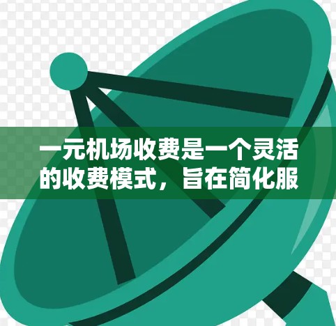 一元机场收费是一个灵活的收费模式，旨在简化服务，提高效率。以下是一元机场收费的主要方式
