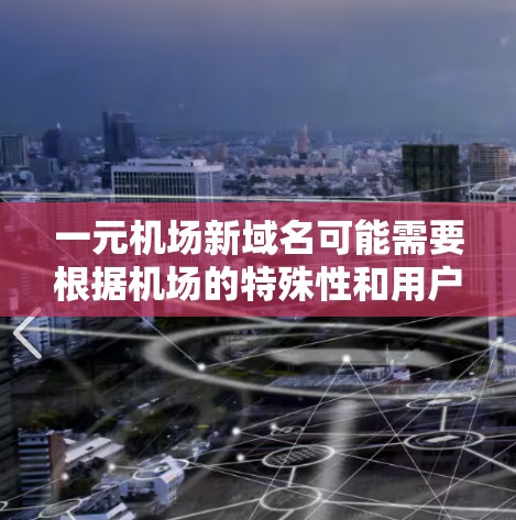 一元机场新域名可能需要根据机场的特殊性和用户的需求进行选择。以下是一些可能的域名建议，供参考
