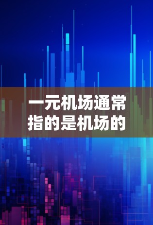 一元机场通常指的是机场的面积非常小,仅有一条主航站台,其他区域没有其他服务设施。要找到一个适合一元机场的地址,通常需要考虑以下几个方面 一元机场通常指的是机场的面积非常小,仅有一条主航站台,其他区域没有其他服务设施。要找到一个适合一元机场的地址,通常需要考虑以下几个方面
