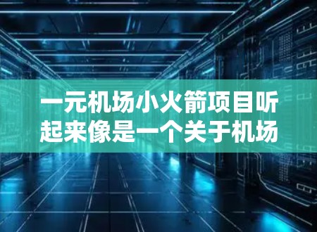 一元机场小火箭项目听起来像是一个关于机场设计或运营的创新项目。以下是对这个项目的一些初步理解
