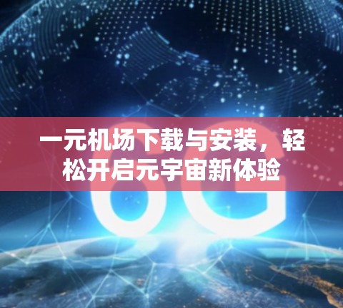一元机场下载与安装，轻松开启元宇宙新体验