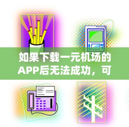 如果下载一元机场的APP后无法成功,可能的原因包括网络问题、设备不稳定、系统不足、驱动程序不全、功能问题或浏览器问题。以下是一些步骤来解决可能的这些原因 如果下载一元机场的APP后无法成功,可能的原因包括网络问题、设备不稳定、系统不足、驱动程序不全、功能问题或浏览器问题。以下是一些步骤来解决可能的这些原因