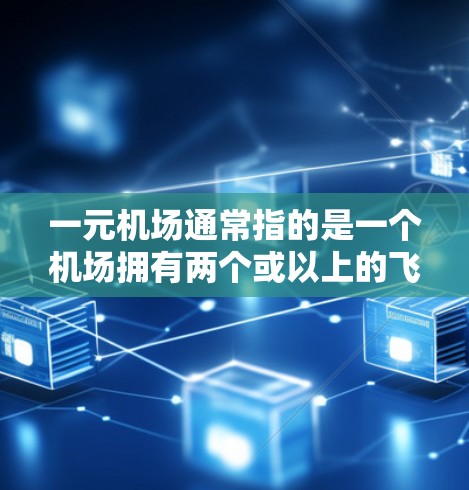 一元机场通常指的是一个机场拥有两个或以上的飞行机,并且主要服务于同一国家或主要市场。这些机场的特点包括 一元机场通常指的是一个机场拥有两个或以上的飞行机,并且主要服务于同一国家或主要市场。这些机场的特点包括