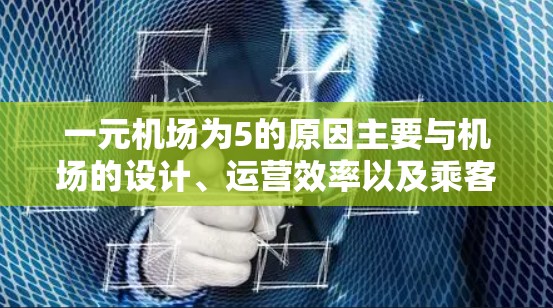 一元机场为5的原因主要与机场的设计、运营效率以及乘客需求有关。以下是详细的分析