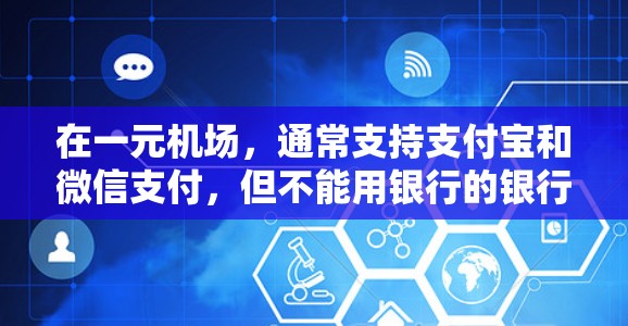 在一元机场，通常支持支付宝和微信支付，但不能用银行的银行卡。以下是一元机场常用的微信支付和支付宝支付的操作步骤