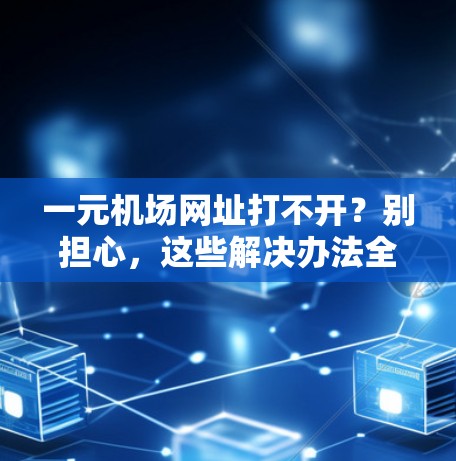 一元机场网址打不开?别担心,这些解决办法全在这里! 一元机场网址打不开?别担心,这些解决办法全在这里!