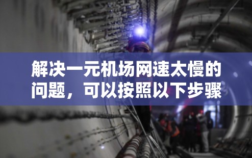解决一元机场网速太慢的问题,可以按照以下步骤进行 解决一元机场网速太慢的问题,可以按照以下步骤进行