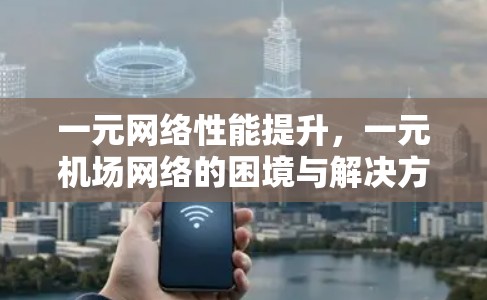 一元网络性能提升，一元机场网络的困境与解决方案