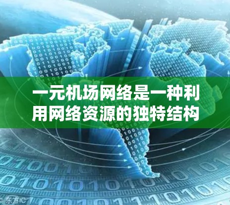 一元机场网络是一种利用网络资源的独特结构，仅有一台设备连接到互联网，其他设备无法连接到主网络。以下是对这一概念的详细分析