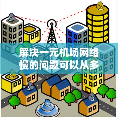解决一元机场网络慢的问题可以从多个角度入手,确保设备和网络的高效运行。以下是一些详细且系统化的解决方案 解决一元机场网络慢的问题可以从多个角度入手,确保设备和网络的高效运行。以下是一些详细且系统化的解决方案