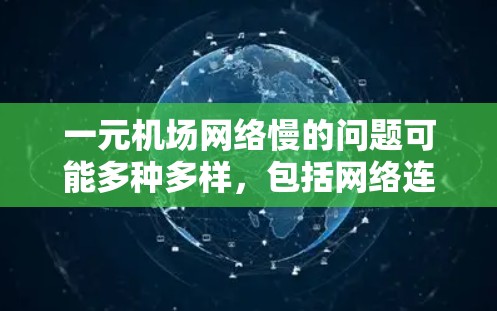 一元机场网络慢的问题可能多种多样,包括网络连接问题、物理设备故障、软件设置错误等。以下是逐步排查和解决问题的方法 一元机场网络慢的问题可能多种多样,包括网络连接问题、物理设备故障、软件设置错误等。以下是逐步排查和解决问题的方法