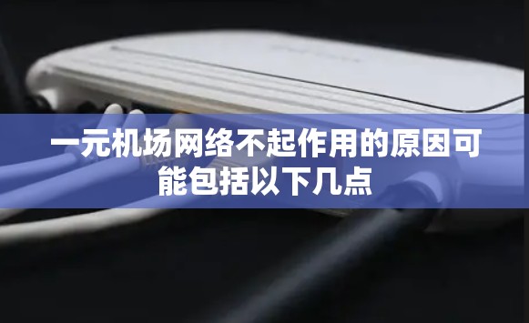 一元机场网络不起作用的原因可能包括以下几点 一元机场网络不起作用的原因可能包括以下几点