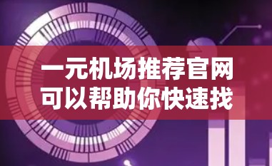 一元机场推荐官网可以帮助你快速找到机场附近的 useful网站，方便你在机场附近购物、品尝美食、体验旅行等。以下是一些常见的推荐网站，供你参考