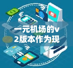 一元机场的v2版本作为现代机场技术的一个创新，致力于提升用户体验和运营效率。以下是对v2一元机场的设计和功能的详细分析和推荐