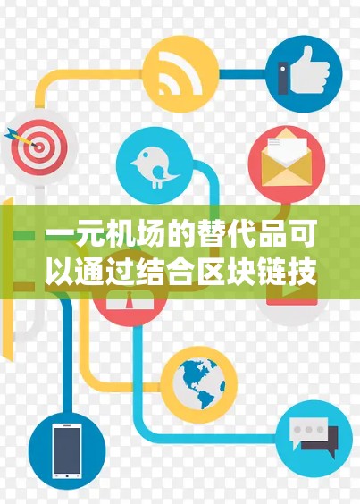一元机场的替代品可以通过结合区块链技术和智能支付系统，结合AI和物联网技术，优化机场的运营，提高效率和安全水平。以下是一些可能的替代品和解决方案