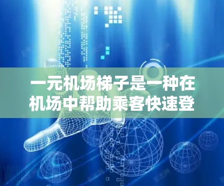 一元机场梯子是一种在机场中帮助乘客快速登机的设备，通常收费为1元。以下是详细的信息