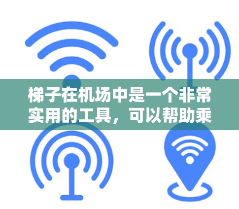 梯子在机场中是一个非常实用的工具，可以帮助乘客到达任何地点，包括登机后的各个楼层和区域，以及到达其他楼层的交通信息。以下是梯子在机场中的具体使用方法和注意事项